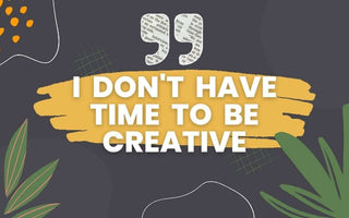 "I don't have time to be creative."